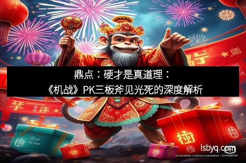 鼎点：硬才是真道理：《机战》PK三板斧见光死的深度解析
